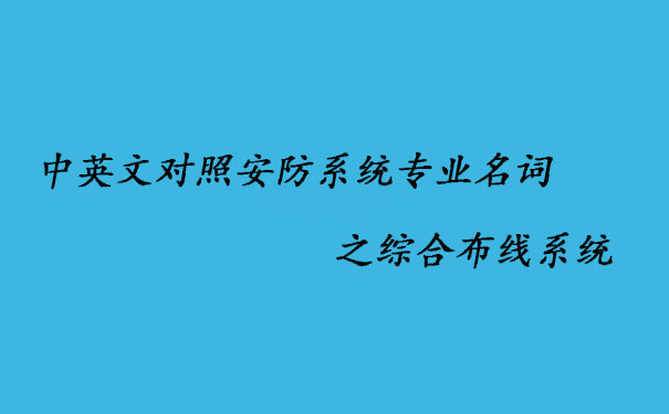 中英文对照安防系统专业名词之综合布线系统